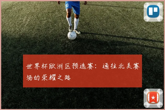 世界杯欧洲区预选赛：通往北美赛场的荣耀之路