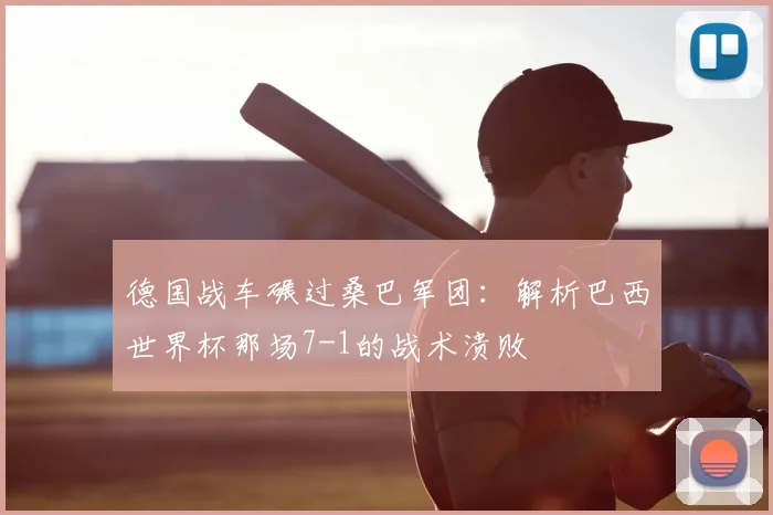 德国战车碾过桑巴军团：解析巴西世界杯那场7-1的战术溃败