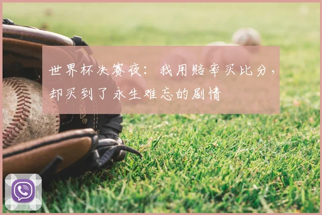 世界杯决赛夜:我用赔率买比分,却买到了永生难忘的剧情