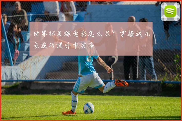 世界杯足球竞彩怎么买?掌握这几点技巧提升中奖率