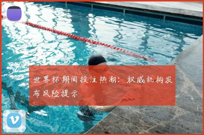 世界杯期间投注热潮：权威机构发布风险提示