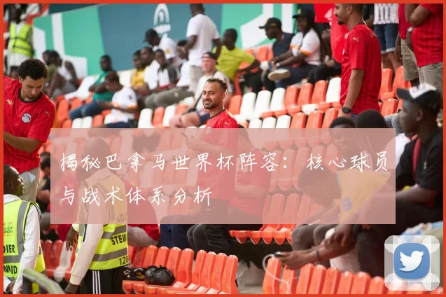 揭秘巴拿马世界杯阵容：核心球员与战术体系分析