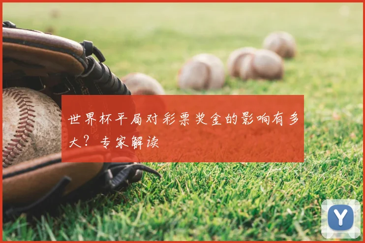 世界杯平局对彩票奖金的影响有多大?专家解读