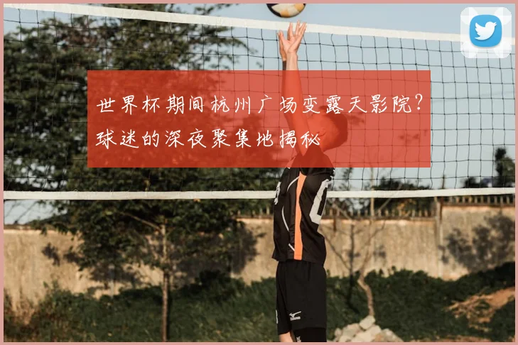 世界杯期间杭州广场变露天影院？球迷的深夜聚集地揭秘