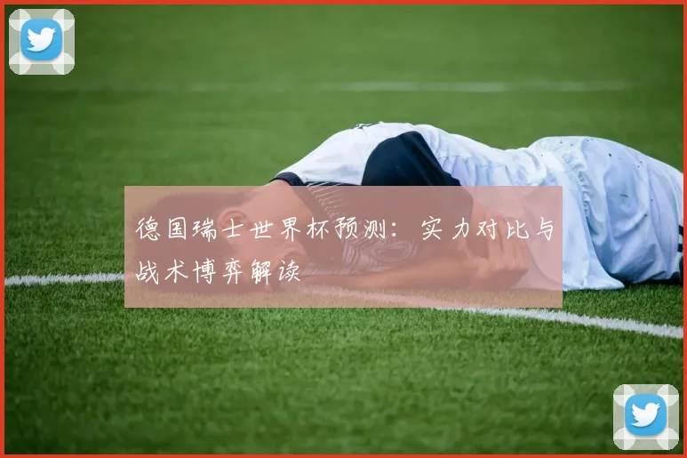 德国瑞士世界杯预测：实力对比与战术博弈解读