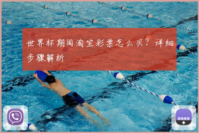 世界杯期间淘宝彩票怎么买？详细步骤解析