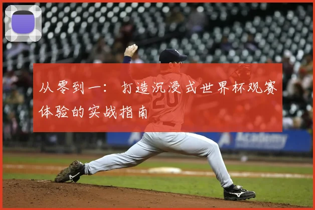 从零到一：打造沉浸式世界杯观赛体验的实战指南