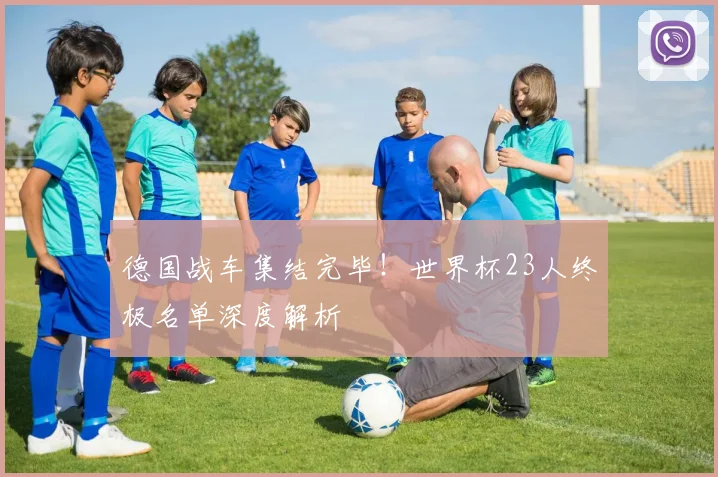 德国战车集结完毕！世界杯23人终极名单深度解析