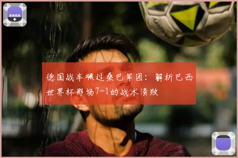 德国战车碾过桑巴军团：解析巴西世界杯那场7-1的战术溃败